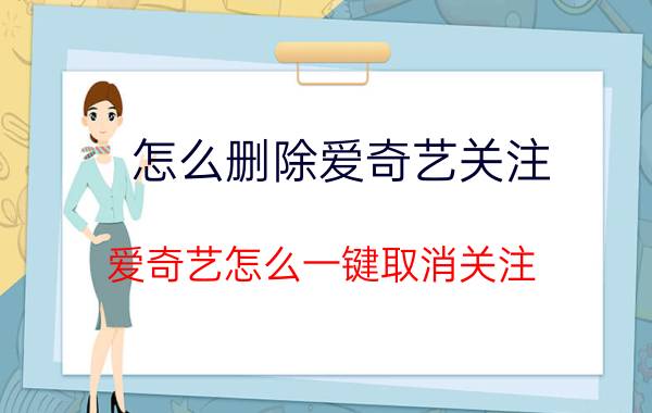 怎么删除爱奇艺关注 爱奇艺怎么一键取消关注？